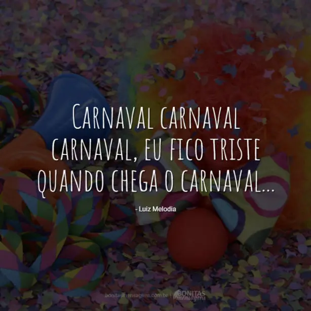 Carnaval carnaval carnaval, eu fico triste quando chega o carnaval...