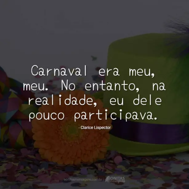 Carnaval era meu, meu. No entanto, na realidade, eu dele pouco participava.