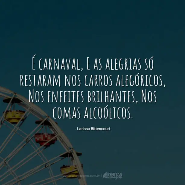 É carnaval, E as alegrias só restaram nos carros alegóricos, Nos enfeites brilhantes, Nos comas alco...