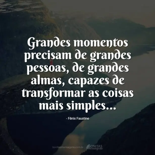 Grandes momentos precisam de grandes pessoas,  de grandes almas, capazes de transformar as coisas ma...
