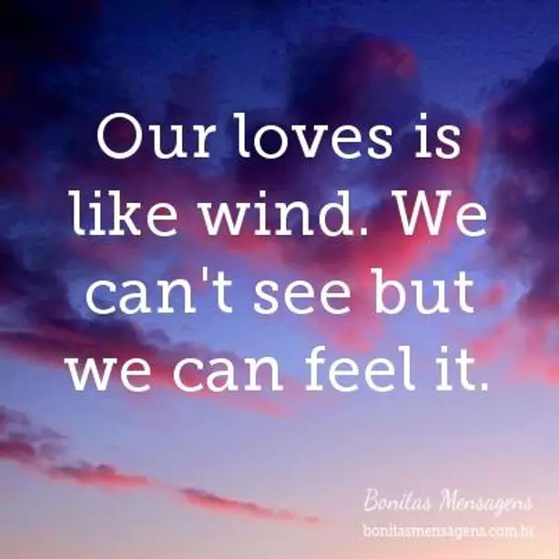Our loves is like wind. We can't see but we can feel it.