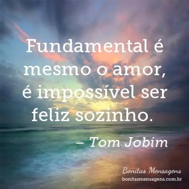 Fundamental é mesmo o amor, é impossível ser feliz sozinho. 