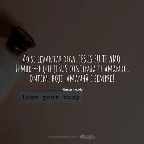 Ao se levantar diga, JESUS EU TE AMO. Lembre-se que JESUS continua te amando, ontem, hoje, amanhã e ...