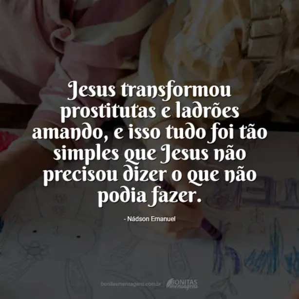 Jesus transformou prostitutas e ladrões amando, e isso tudo foi tão simples que Jesus não precisou d...